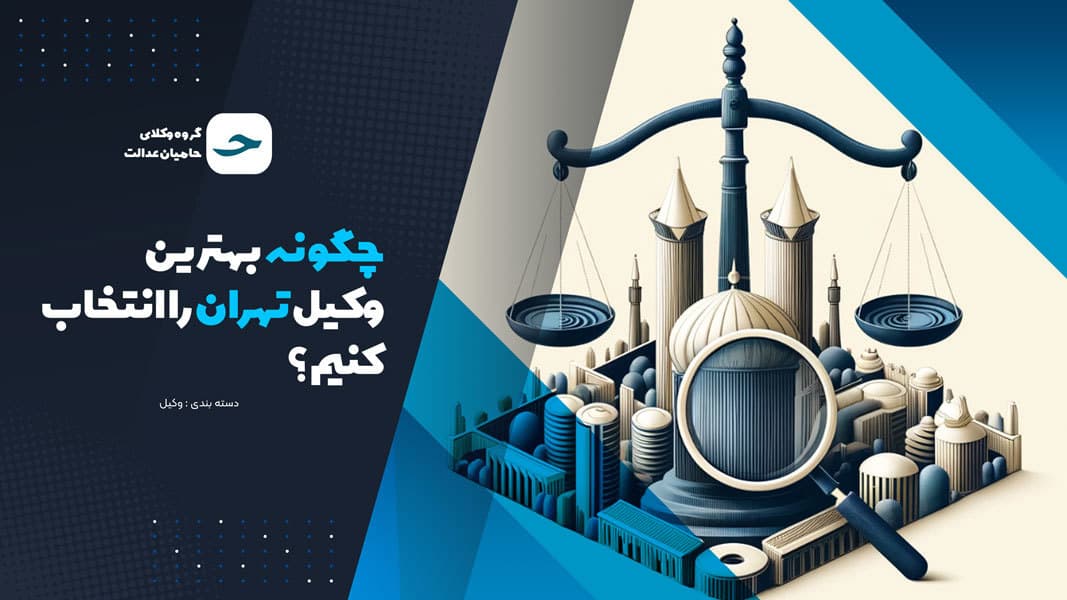 چگونه بهترین وکیل تهران را انتخاب کنیم؟